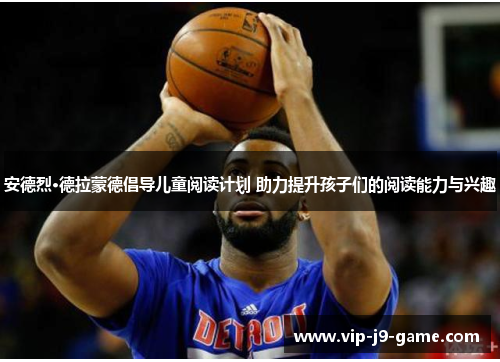 安德烈·德拉蒙德倡导儿童阅读计划 助力提升孩子们的阅读能力与兴趣 安德烈·德拉蒙德倡导儿童阅读计划 助力提升孩子们的阅读能力与兴趣