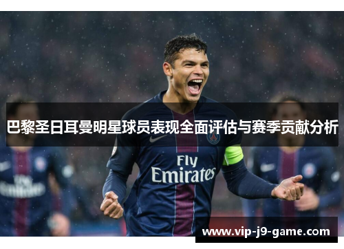 巴黎圣日耳曼明星球员表现全面评估与赛季贡献分析 巴黎圣日耳曼明星球员表现全面评估与赛季贡献分析