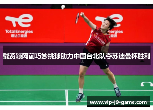 戴资颖网前巧妙挑球助力中国台北队夺苏迪曼杯胜利 戴资颖网前巧妙挑球助力中国台北队夺苏迪曼杯胜利