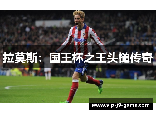 拉莫斯:国王杯之王头槌传奇 拉莫斯:国王杯之王头槌传奇