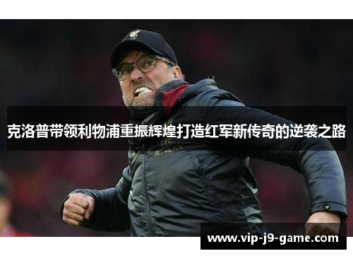 克洛普带领利物浦重振辉煌打造红军新传奇的逆袭之路