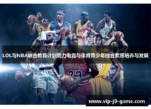 LOL与NBA联合教育计划助力电竞与体育青少年综合素质培养与发展 LOL与NBA联合教育计划助力电竞与体育青少年综合素质培养与发展