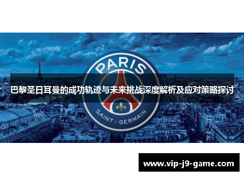 巴黎圣日耳曼的成功轨迹与未来挑战深度解析及应对策略探讨 巴黎圣日耳曼的成功轨迹与未来挑战深度解析及应对策略探讨