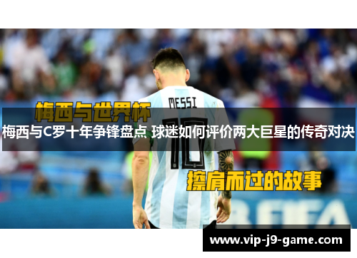 梅西与C罗十年争锋盘点 球迷如何评价两大巨星的传奇对决 梅西与C罗十年争锋盘点 球迷如何评价两大巨星的传奇对决