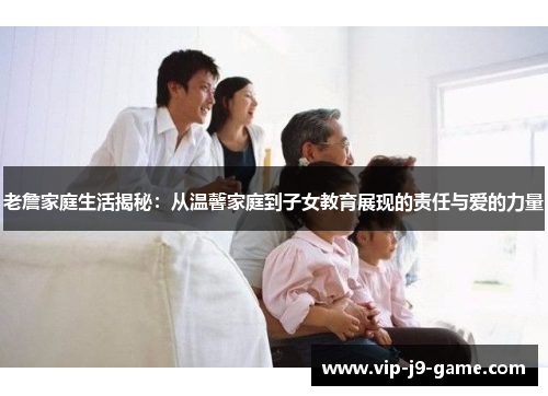 老詹家庭生活揭秘：从温馨家庭到子女教育展现的责任与爱的力量