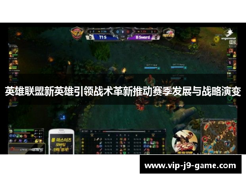 英雄联盟新英雄引领战术革新推动赛季发展与战略演变 英雄联盟新英雄引领战术革新推动赛季发展与战略演变