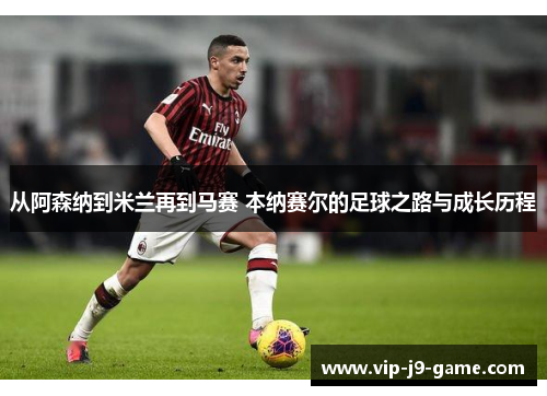 从阿森纳到米兰再到马赛 本纳赛尔的足球之路与成长历程