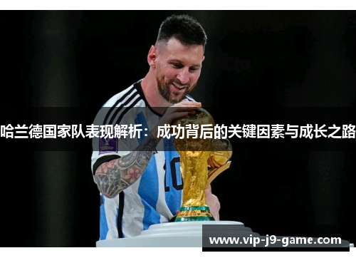 哈兰德国家队表现解析:成功背后的关键因素与成长之路 哈兰德国家队表现解析:成功背后的关键因素与成长之路