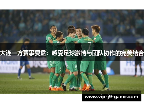 大连一方赛事复盘:感受足球激情与团队协作的完美结合 大连一方赛事复盘:感受足球激情与团队协作的完美结合