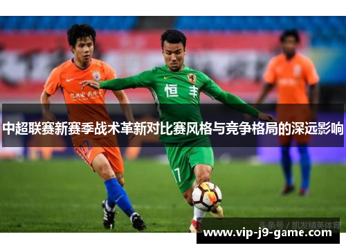 中超联赛新赛季战术革新对比赛风格与竞争格局的深远影响