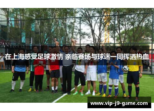 在上海感受足球激情 亲临赛场与球迷一同挥洒热血