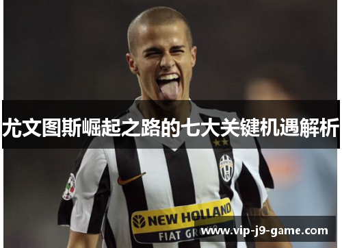 尤文图斯崛起之路的七大关键机遇解析