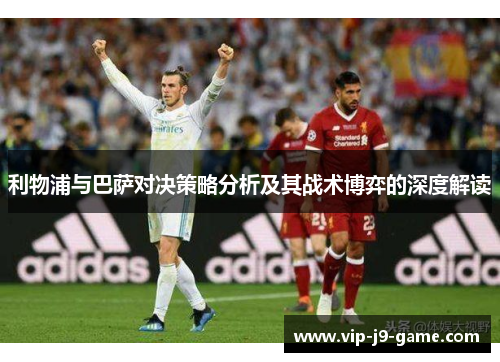 利物浦与巴萨对决策略分析及其战术博弈的深度解读