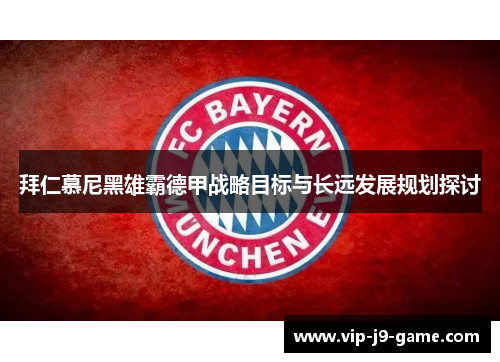 拜仁慕尼黑雄霸德甲战略目标与长远发展规划探讨