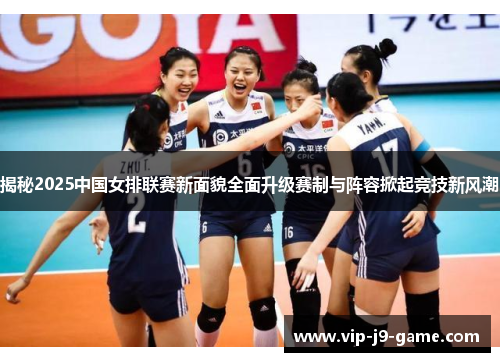 揭秘2025中国女排联赛新面貌全面升级赛制与阵容掀起竞技新风潮 揭秘2025中国女排联赛新面貌全面升级赛制与阵容掀起竞技新风潮