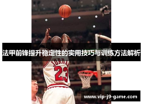 法甲前锋提升稳定性的实用技巧与训练方法解析