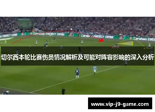 切尔西本轮比赛伤员情况解析及可能对阵容影响的深入分析 切尔西本轮比赛伤员情况解析及可能对阵容影响的深入分析