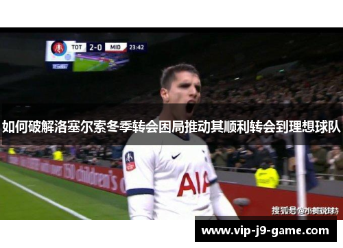 如何破解洛塞尔索冬季转会困局推动其顺利转会到理想球队 如何破解洛塞尔索冬季转会困局推动其顺利转会到理想球队