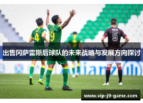 出售冈萨雷斯后球队的未来战略与发展方向探讨 出售冈萨雷斯后球队的未来战略与发展方向探讨