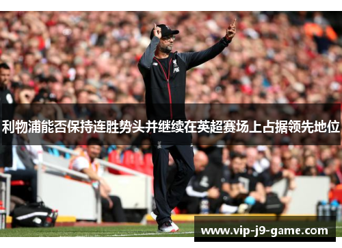 利物浦能否保持连胜势头并继续在英超赛场上占据领先地位
