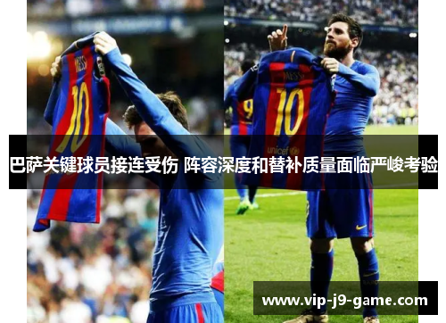 巴萨关键球员接连受伤 阵容深度和替补质量面临严峻考验 巴萨关键球员接连受伤 阵容深度和替补质量面临严峻考验