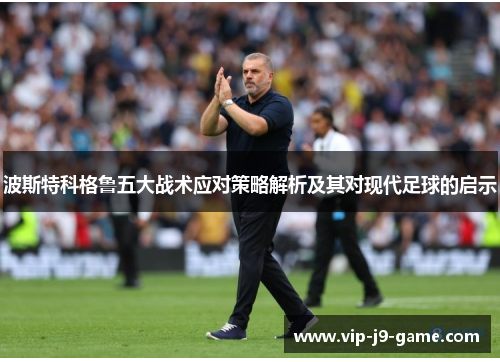 波斯特科格鲁五大战术应对策略解析及其对现代足球的启示