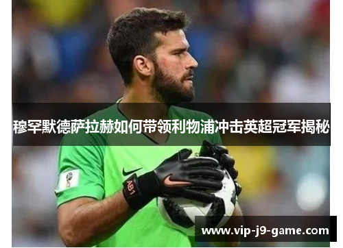 穆罕默德萨拉赫如何带领利物浦冲击英超冠军揭秘