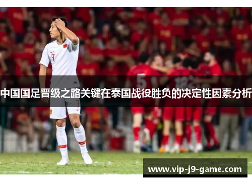 中国国足晋级之路关键在泰国战役胜负的决定性因素分析 中国国足晋级之路关键在泰国战役胜负的决定性因素分析