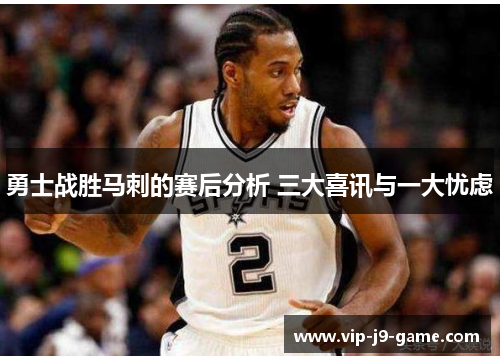 勇士战胜马刺的赛后分析 三大喜讯与一大忧虑