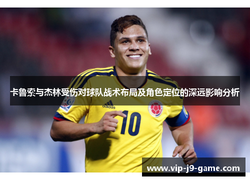 卡鲁索与杰林受伤对球队战术布局及角色定位的深远影响分析