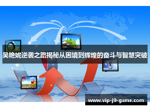 吴艳妮逆袭之路揭秘从困境到辉煌的奋斗与智慧突破