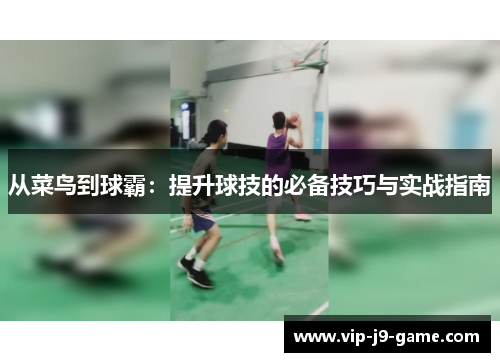 从菜鸟到球霸:提升球技的必备技巧与实战指南 从菜鸟到球霸:提升球技的必备技巧与实战指南