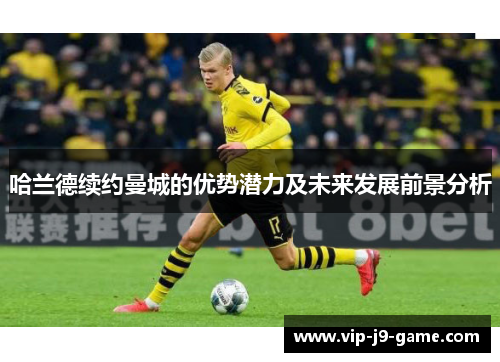 哈兰德续约曼城的优势潜力及未来发展前景分析