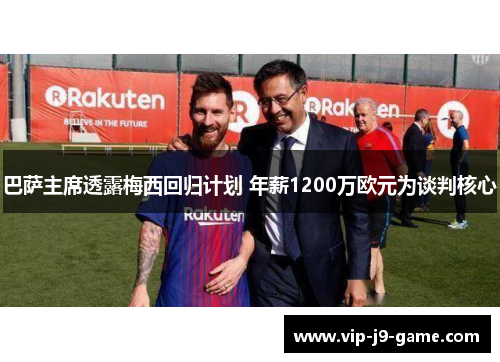 巴萨主席透露梅西回归计划 年薪1200万欧元为谈判核心 巴萨主席透露梅西回归计划 年薪1200万欧元为谈判核心