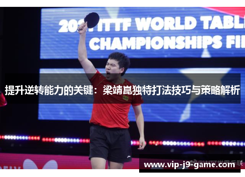 提升逆转能力的关键：梁靖崑独特打法技巧与策略解析