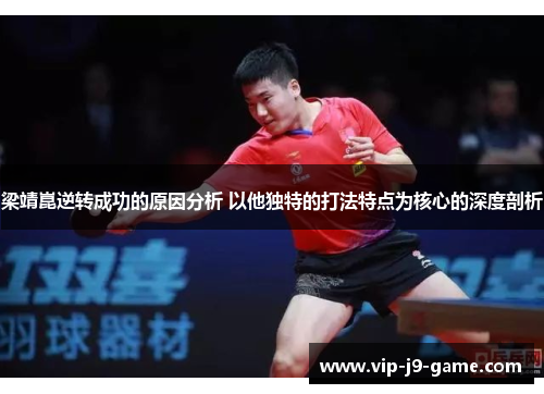 梁靖崑逆转成功的原因分析 以他独特的打法特点为核心的深度剖析 梁靖崑逆转成功的原因分析 以他独特的打法特点为核心的深度剖析