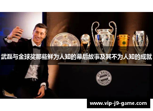 武磊与金球奖那些鲜为人知的幕后故事及其不为人知的成就