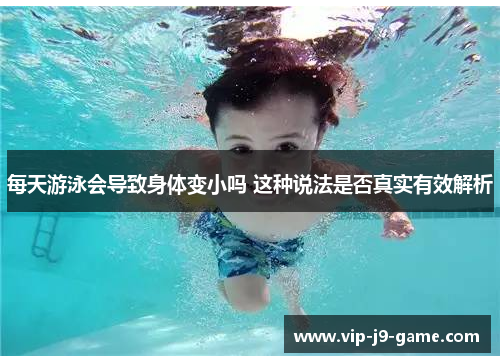 每天游泳会导致身体变小吗 这种说法是否真实有效解析