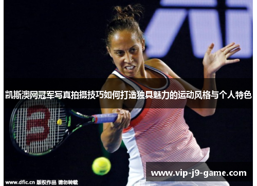 凯斯澳网冠军写真拍摄技巧如何打造独具魅力的运动风格与个人特色
