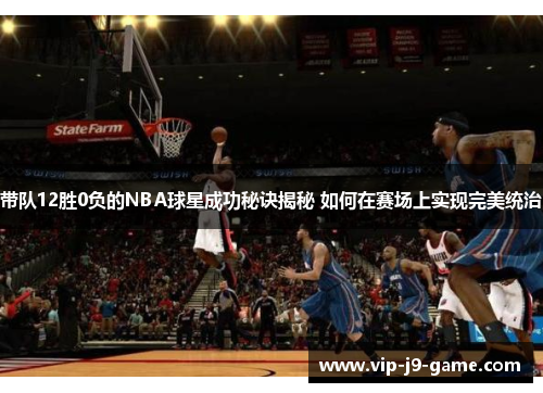 带队12胜0负的NBA球星成功秘诀揭秘 如何在赛场上实现完美统治