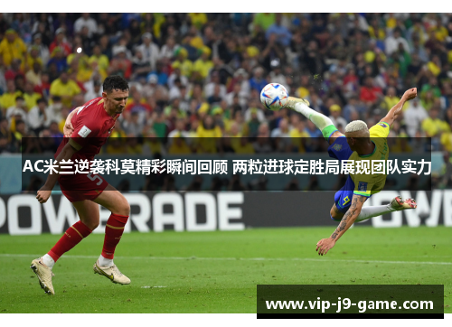 AC米兰逆袭科莫精彩瞬间回顾 两粒进球定胜局展现团队实力 AC米兰逆袭科莫精彩瞬间回顾 两粒进球定胜局展现团队实力