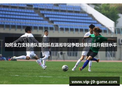 如何全力支持港队重剑队在温哥华站争取佳绩并提升竞技水平