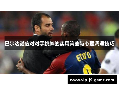 巴尔达诺应对对手挑衅的实用策略与心理调适技巧