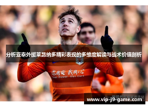 分析亚泰外援莱昂纳多精彩表现的多维度解读与战术价值剖析