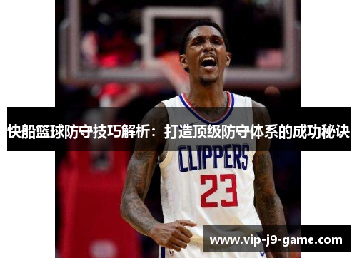 快船篮球防守技巧解析:打造顶级防守体系的成功秘诀 快船篮球防守技巧解析:打造顶级防守体系的成功秘诀