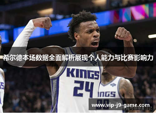 希尔德本场数据全面解析展现个人能力与比赛影响力 希尔德本场数据全面解析展现个人能力与比赛影响力