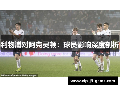 利物浦对阿克灵顿:球员影响深度剖析 利物浦对阿克灵顿:球员影响深度剖析