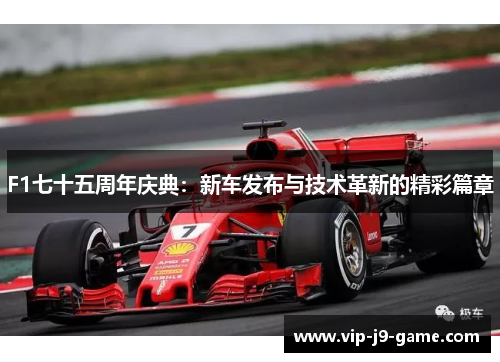 F1七十五周年庆典：新车发布与技术革新的精彩篇章