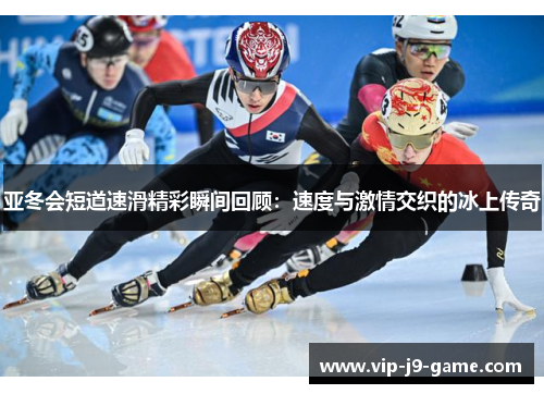 亚冬会短道速滑精彩瞬间回顾:速度与激情交织的冰上传奇 亚冬会短道速滑精彩瞬间回顾:速度与激情交织的冰上传奇