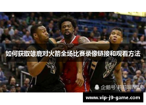 如何获取雄鹿对火箭全场比赛录像链接和观看方法